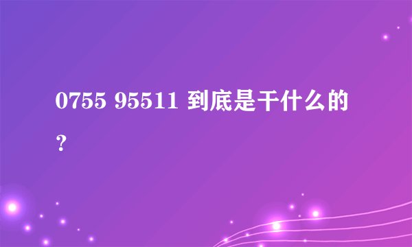 0755 95511 到底是干什么的？