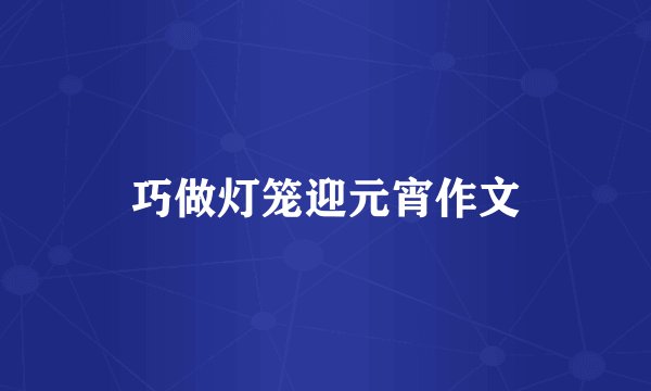 巧做灯笼迎元宵作文