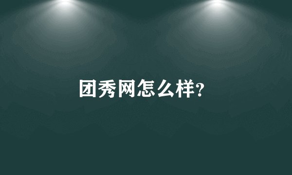团秀网怎么样？