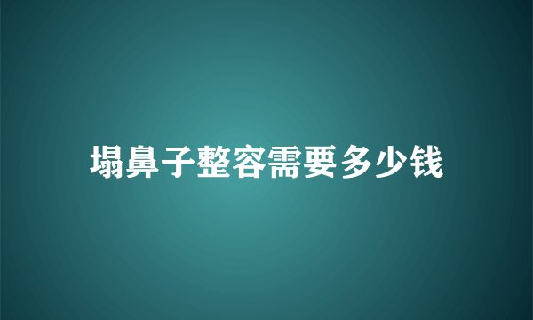 塌鼻子整容需要多少钱
