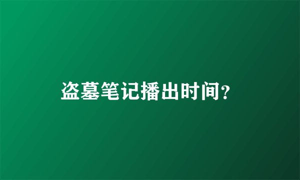 盗墓笔记播出时间？