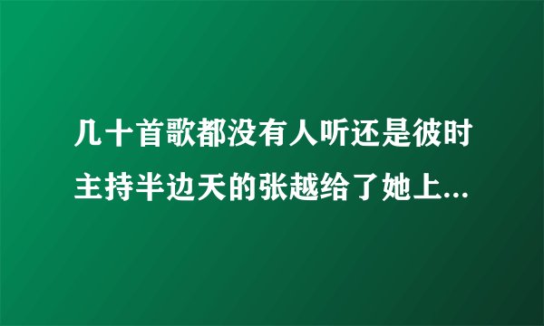 几十首歌都没有人听还是彼时主持半边天的张越给了她上节目的机会