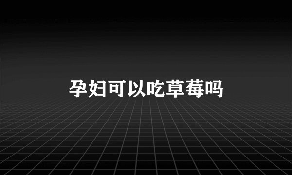 孕妇可以吃草莓吗