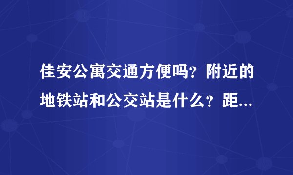 佳安公寓交通方便吗？附近的地铁站和公交站是什么？距离小区需要走多长时间？