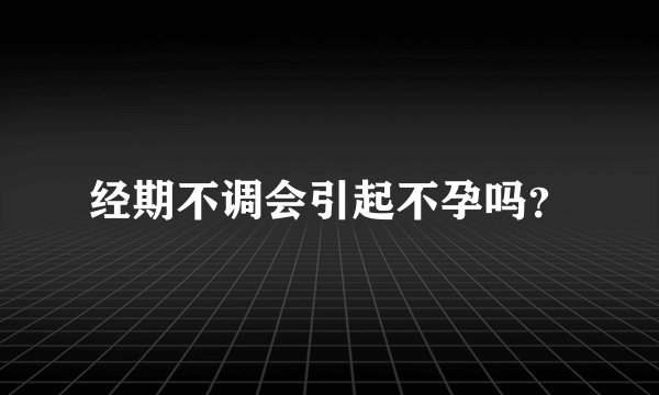 经期不调会引起不孕吗？
