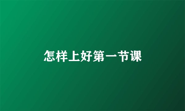 怎样上好第一节课