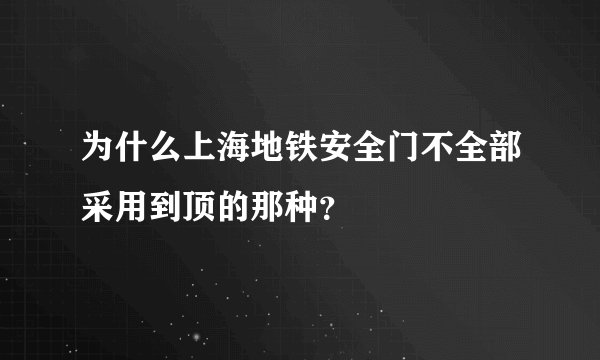 为什么上海地铁安全门不全部采用到顶的那种？