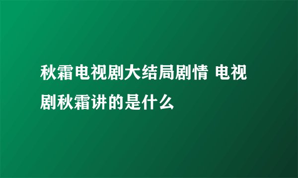 秋霜电视剧大结局剧情 电视剧秋霜讲的是什么