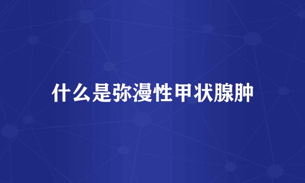 什么是弥漫性甲状腺肿