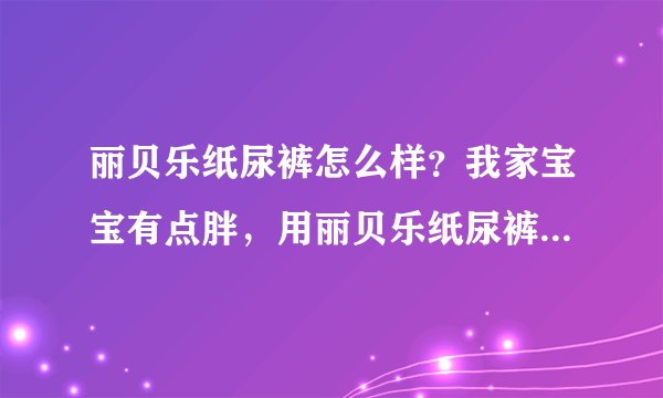 丽贝乐纸尿裤怎么样？我家宝宝有点胖，用丽贝乐纸尿裤好不好呀？