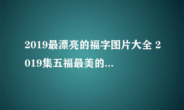 2019最漂亮的福字图片大全 2019集五福最美的福字图片