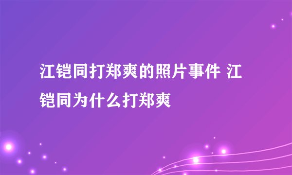 江铠同打郑爽的照片事件 江铠同为什么打郑爽