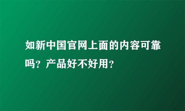 如新中国官网上面的内容可靠吗?产品好不好用?