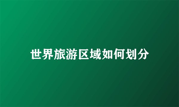 世界旅游区域如何划分