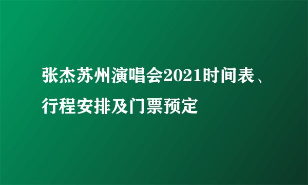 张杰苏州演唱会2021时间表、行程安排及门票预定