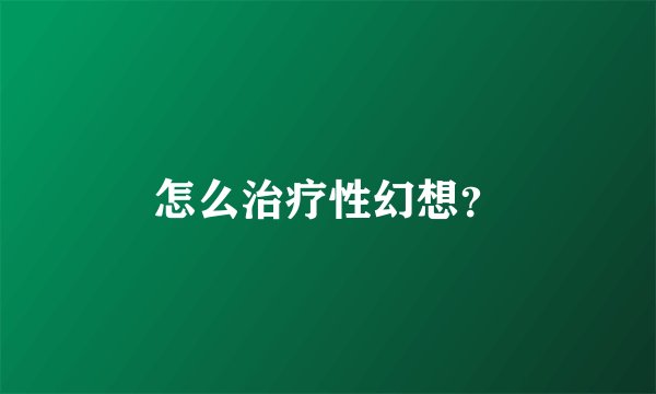 怎么治疗性幻想？