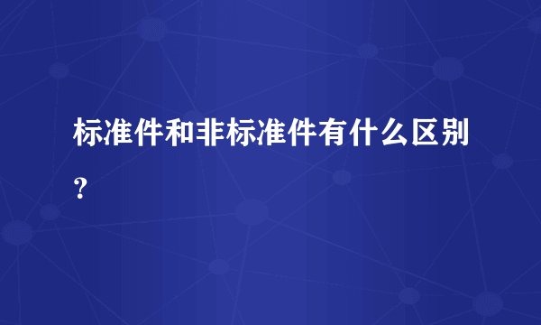 标准件和非标准件有什么区别？