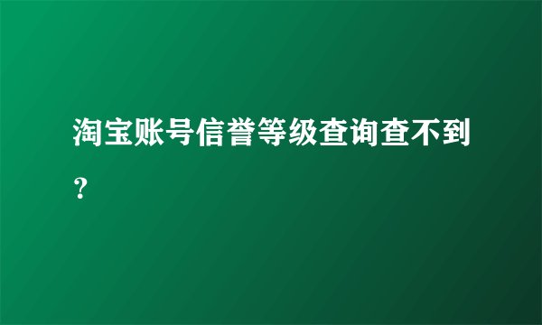 淘宝账号信誉等级查询查不到？