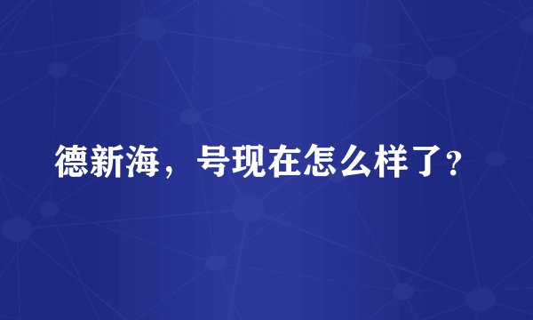 德新海，号现在怎么样了？