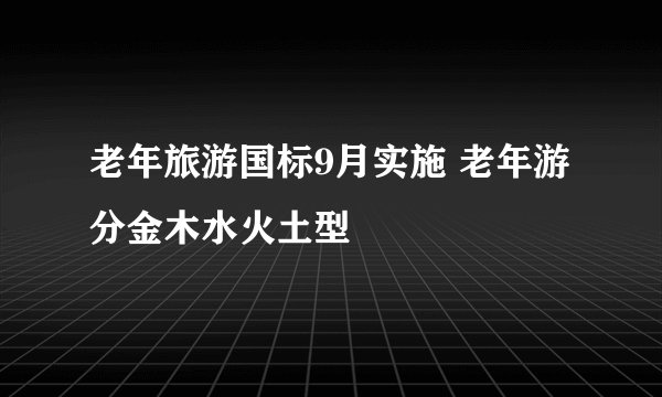 老年旅游国标9月实施 老年游分金木水火土型
