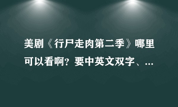 美剧《行尸走肉第二季》哪里可以看啊？要中英文双字、高清滴！！