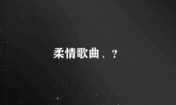 柔情歌曲、?