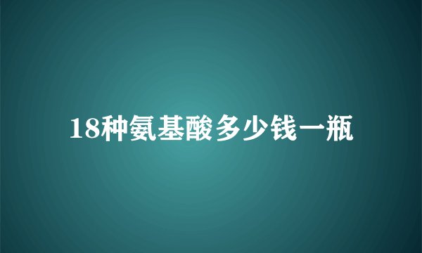18种氨基酸多少钱一瓶