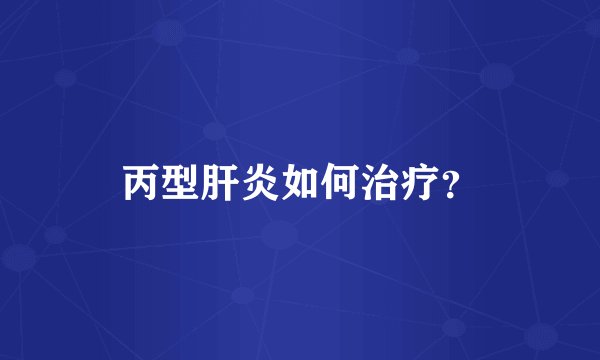 丙型肝炎如何治疗？