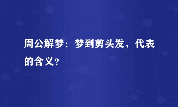 周公解梦：梦到剪头发，代表的含义？