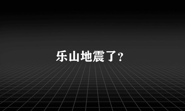 乐山地震了？