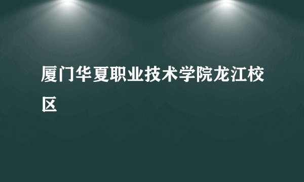 厦门华夏职业技术学院龙江校区