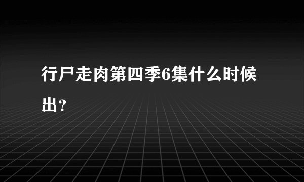 行尸走肉第四季6集什么时候出？