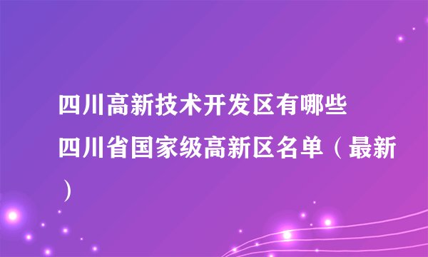 四川高新技术开发区有哪些 四川省国家级高新区名单（最新）