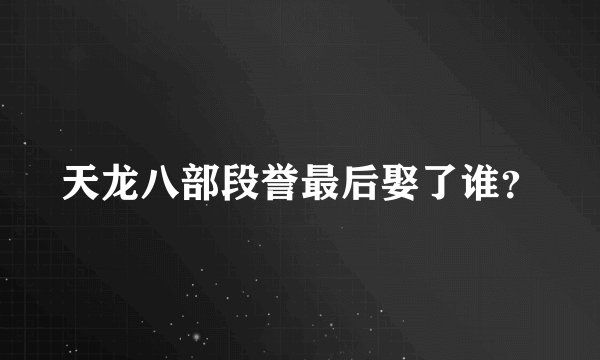 天龙八部段誉最后娶了谁?