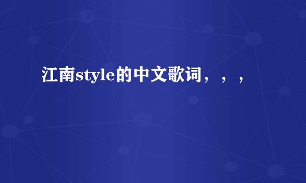 江南style的中文歌词，，，