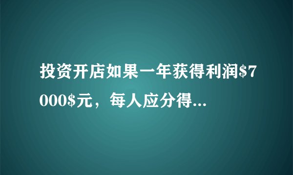 投资开店如果一年获得利润$7000$元，每人应分得多少元？