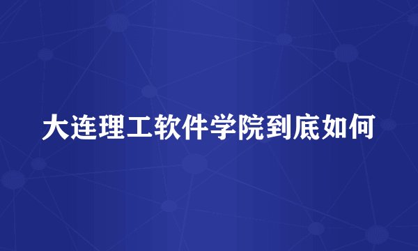 大连理工软件学院到底如何