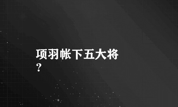 项羽帐下五大将
？