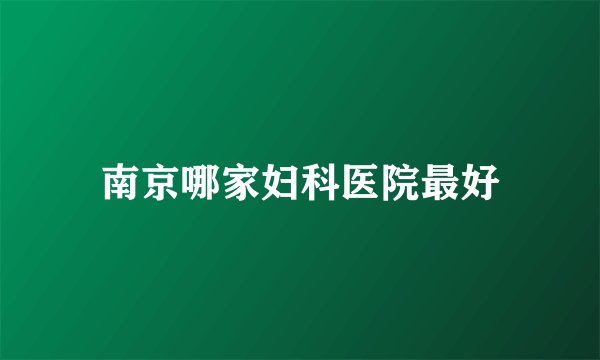 南京哪家妇科医院最好