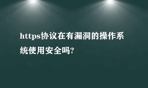 https协议在有漏洞的操作系统使用安全吗?