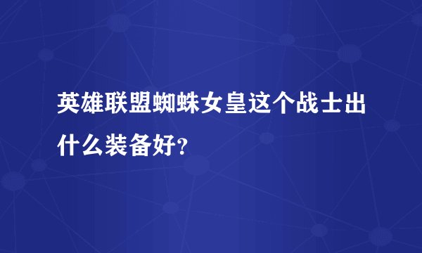 英雄联盟蜘蛛女皇这个战士出什么装备好？