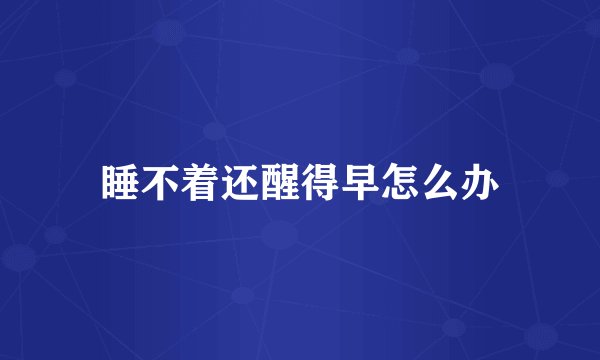 睡不着还醒得早怎么办