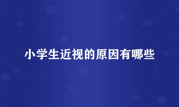 小学生近视的原因有哪些