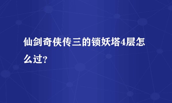 仙剑奇侠传三的锁妖塔4层怎么过？