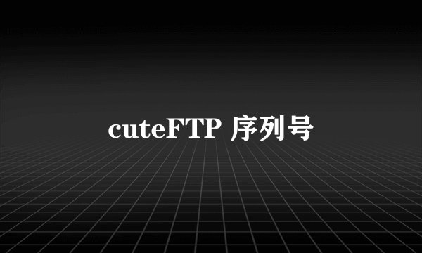 cuteFTP 序列号
