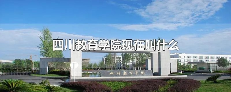 四川教育学院现在叫什么