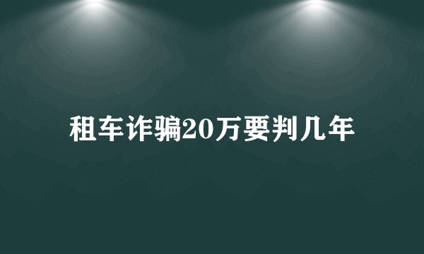 租车诈骗20万要判几年