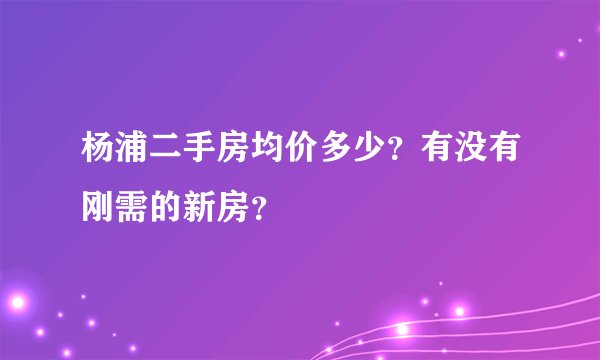 杨浦二手房均价多少?有没有刚需的新房?