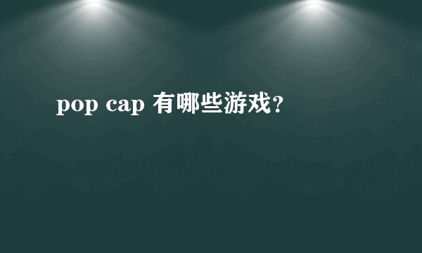 pop cap 有哪些游戏？