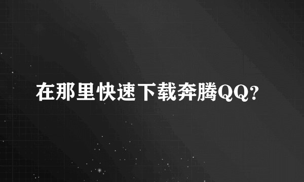 在那里快速下载奔腾QQ？
